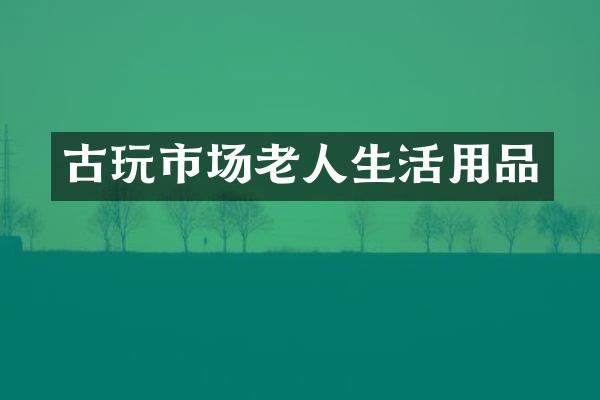 古玩市场老人生活用品