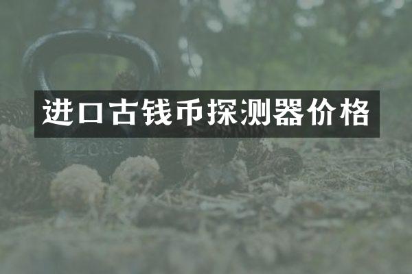 进口古钱币探测器价格