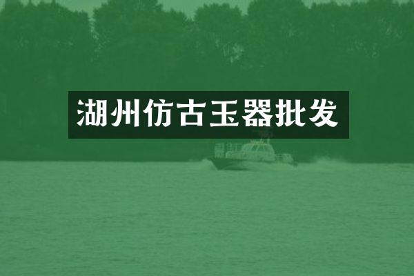 湖州仿古玉器批发