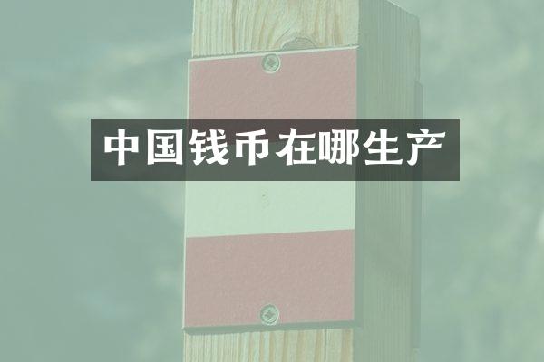 中国钱币在哪生产