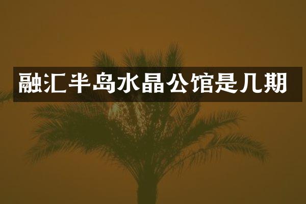 融汇半岛水晶公馆是几期