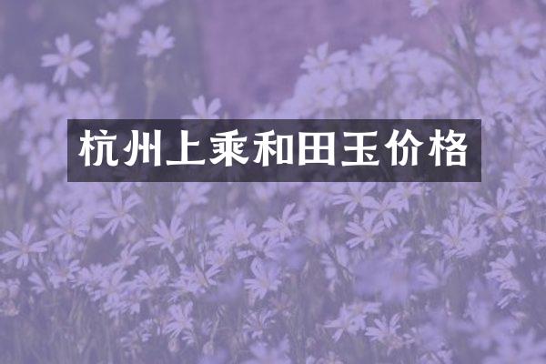 杭州上乘和田玉价格