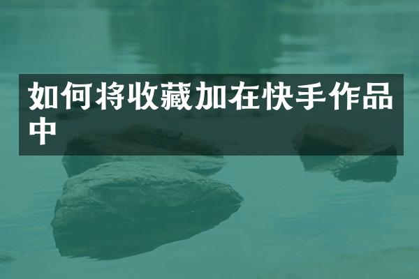 如何将收藏加在快手作品中