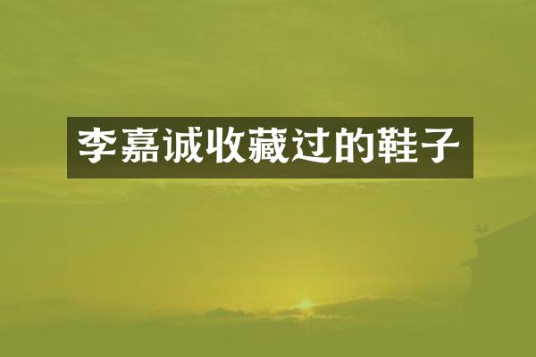 李嘉诚收藏过的鞋子