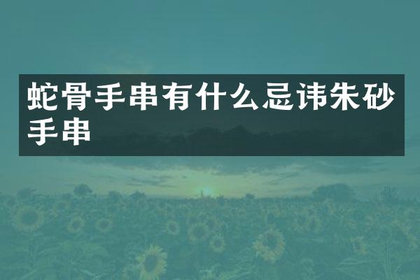 蛇骨手串有什么忌讳朱砂手串