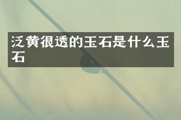 泛黄很透的玉石是什么玉石
