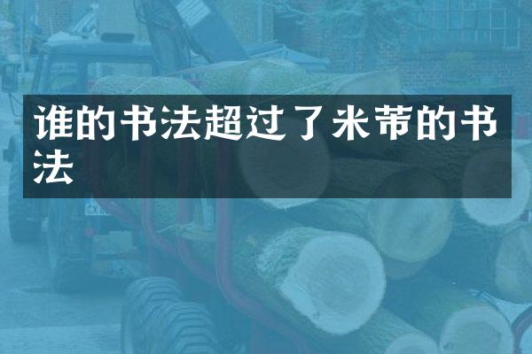 谁的书法超过了米芾的书法