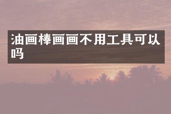 油画棒画画不用工具可以吗