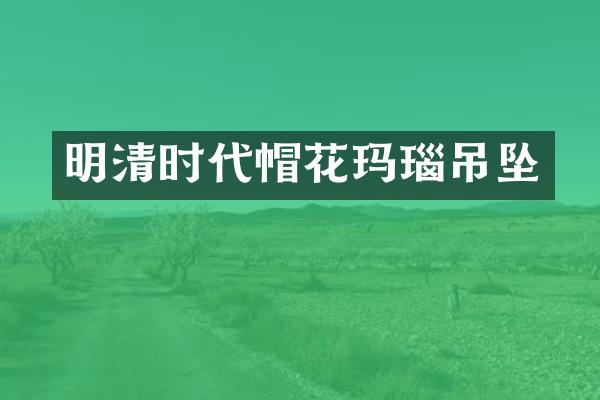 明清时代帽花玛瑙吊坠