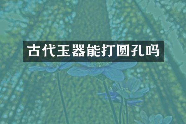 古代玉器能打圆孔吗