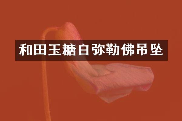 和田玉糖白弥勒佛吊坠