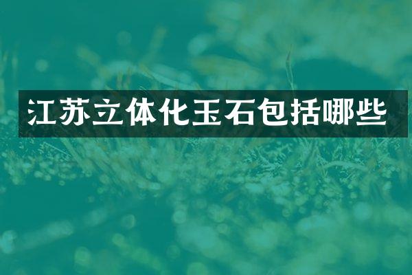 江苏立体化玉石包括哪些
