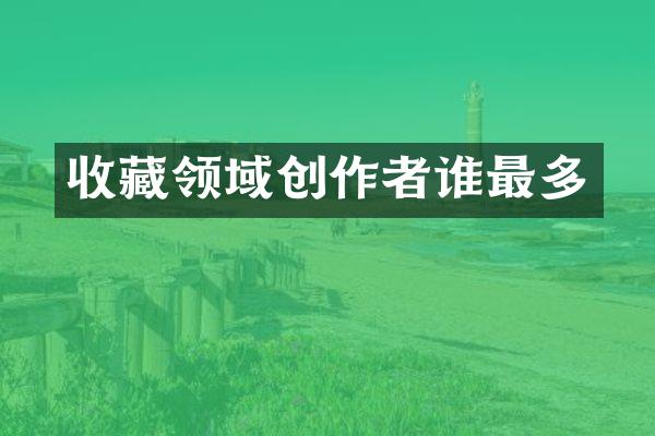 收藏领域创作者谁最多
