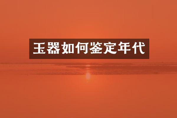 玉器如何鉴定年代