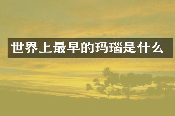 世界上最早的玛瑙是什么