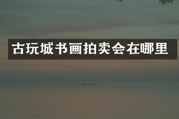 古玩城书画拍卖会在哪里