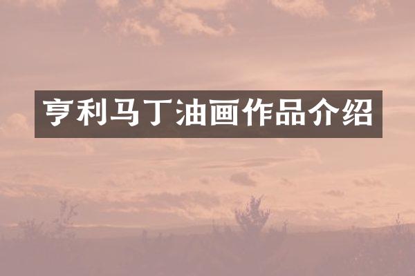 亨利马丁油画作品介绍