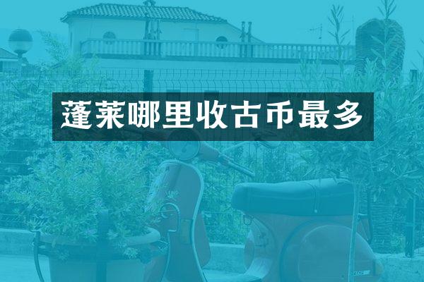 蓬莱哪里收古币最多