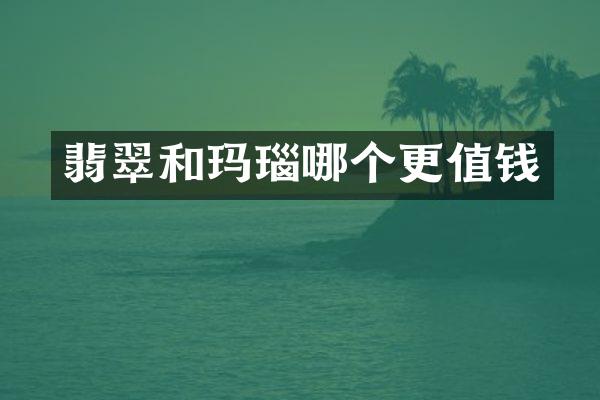 翡翠和玛瑙哪个更值钱