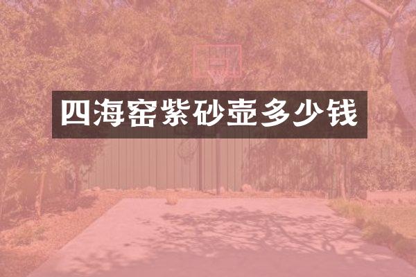 四海窑紫砂壶多少钱