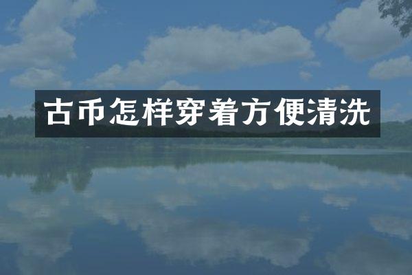 古币怎样穿着方便清洗