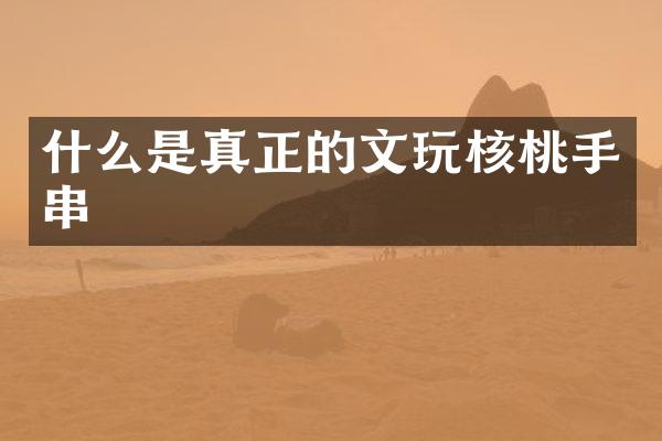 什么是真正的文玩核桃手串