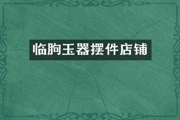 临朐玉器摆件店铺
