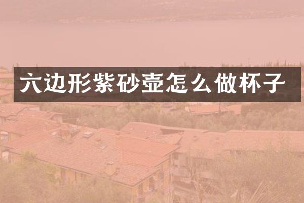 六边形紫砂壶怎么做杯子
