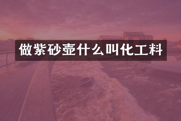 做紫砂壶什么叫化工料