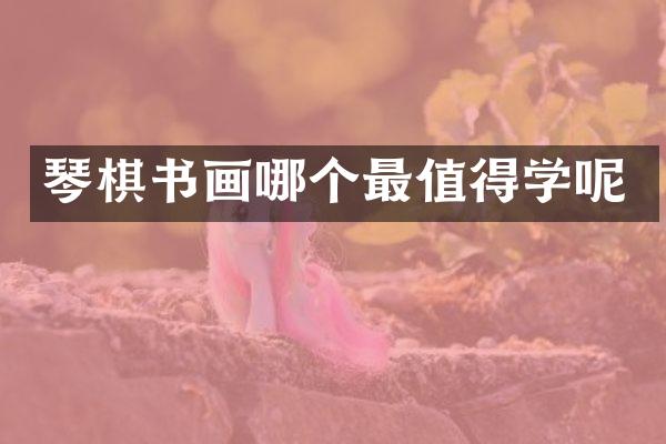 琴棋书画哪个最值得学呢