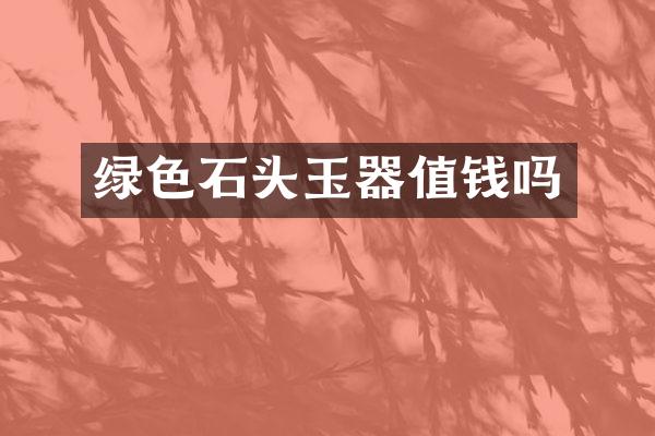 绿色石头玉器值钱吗
