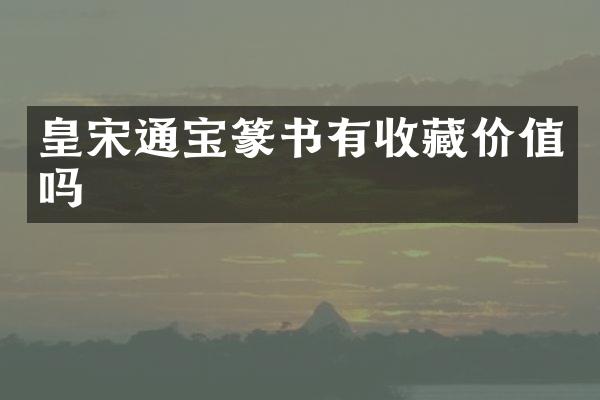 皇宋通宝篆书有收藏价值吗