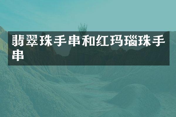 翡翠珠手串和红玛瑙珠手串