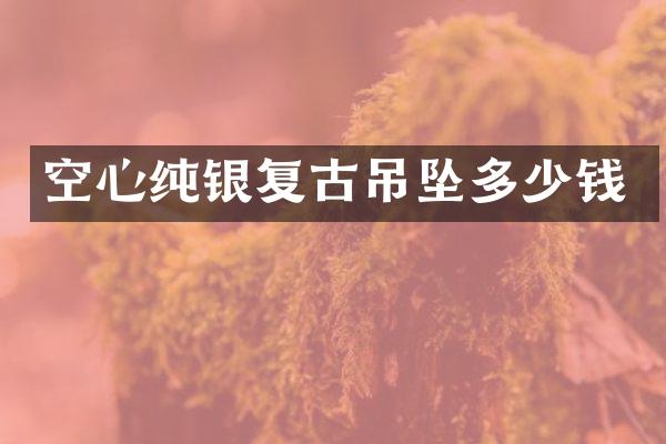 空心纯银复古吊坠多少钱
