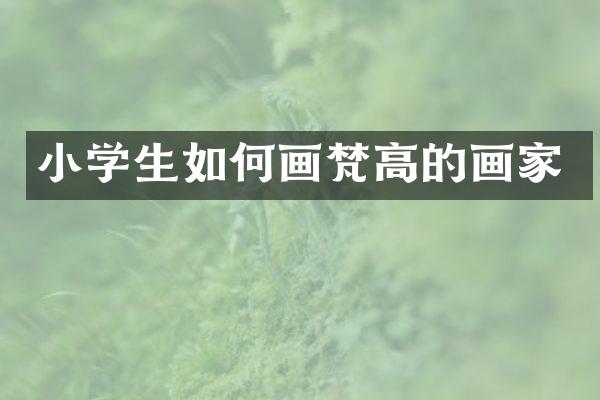 小学生如何画梵高的画家