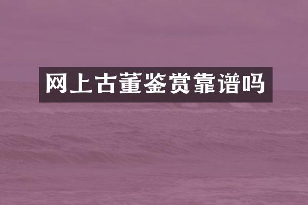 网上古董鉴赏靠谱吗