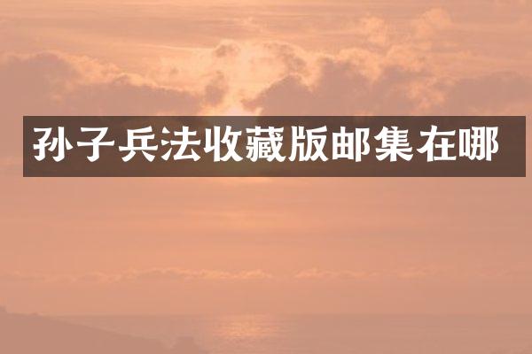 孙子兵法收藏版邮集在哪