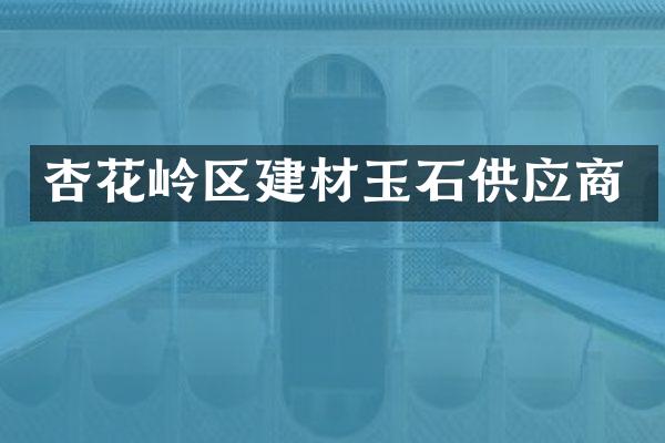 杏花岭区建材玉石供应商
