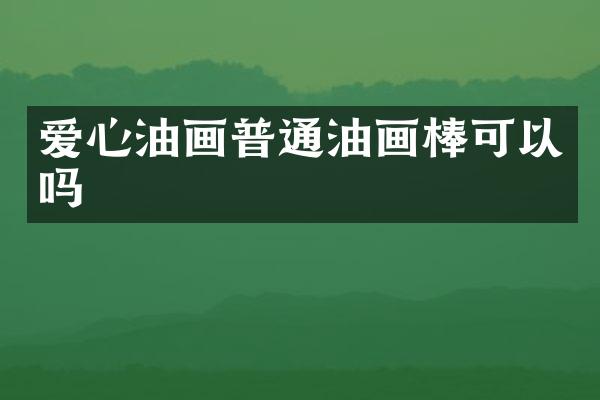 爱心油画普通油画棒可以吗