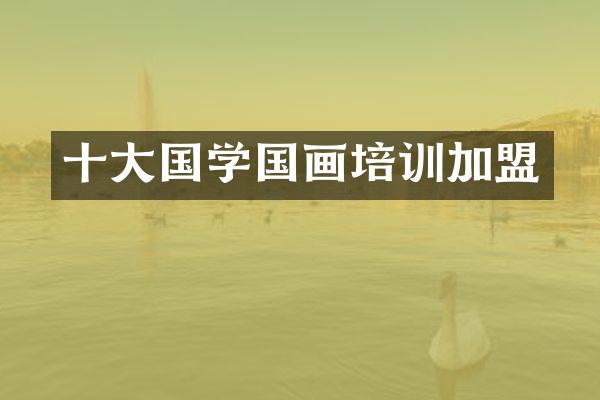 十大国学国画培训加盟
