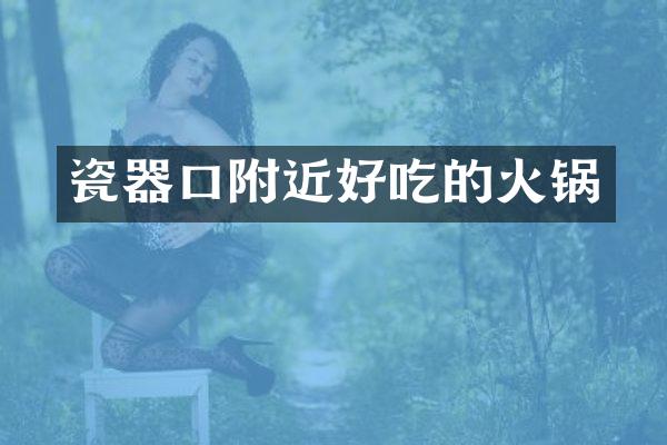 瓷器口附近好吃的火锅