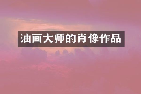 油画大师的肖像作品