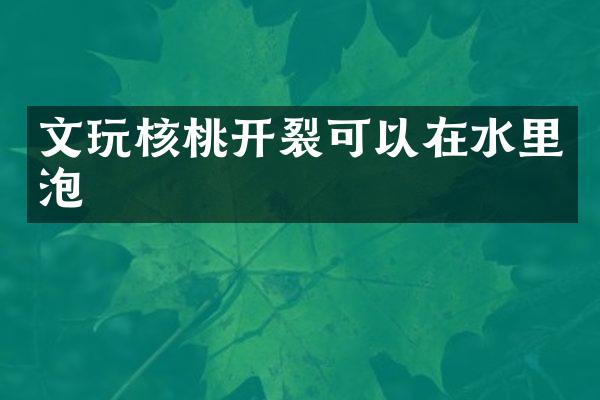 文玩核桃开裂可以在水里泡
