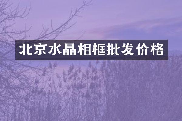 北京水晶相框批发价格