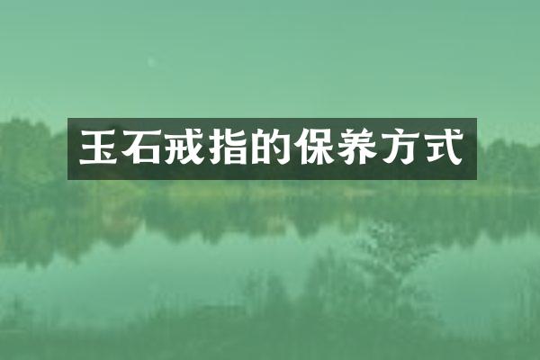 玉石戒指的保养方式