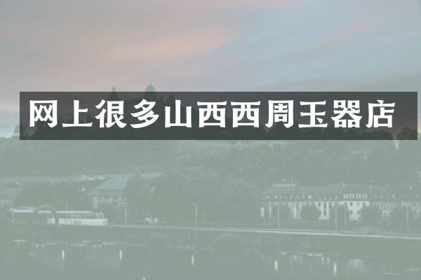 网上很多山西西周玉器店