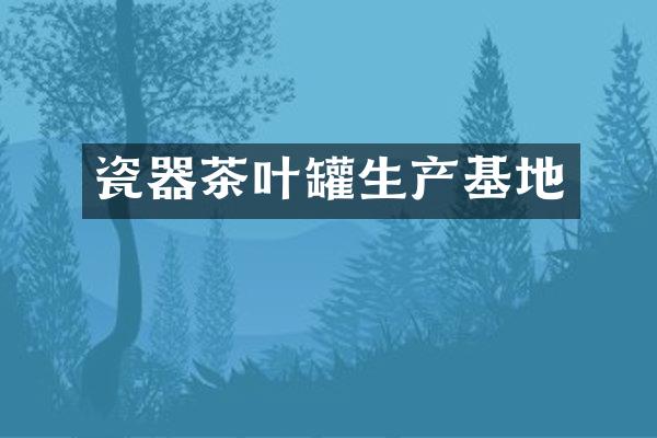 瓷器茶叶罐生产基地