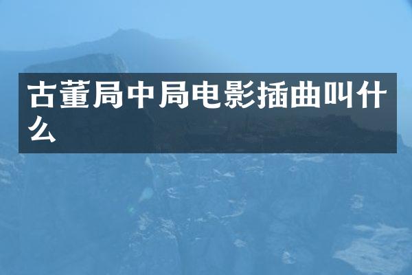 古董局中局电影插曲叫什么