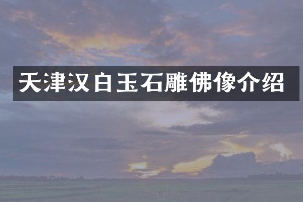 天津汉白玉石雕佛像介绍