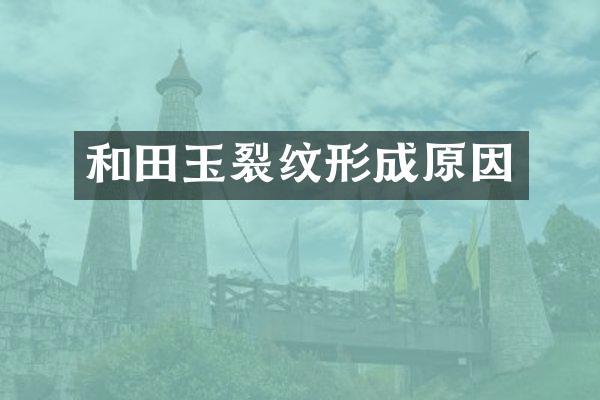 和田玉裂纹形成原因